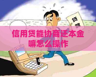 信用贷能协商还本金嘛怎么操作