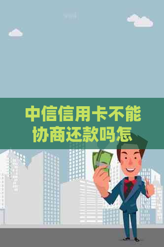 中信信用卡不能协商还款吗怎么办：解决策略与建议