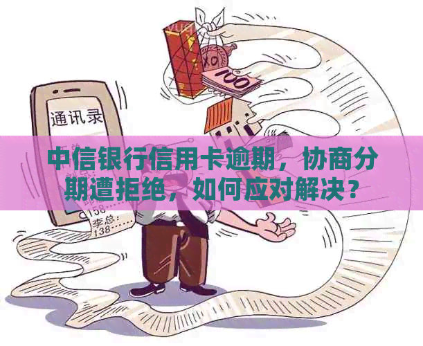 中信银行信用卡逾期，协商分期遭拒绝，如何应对解决？