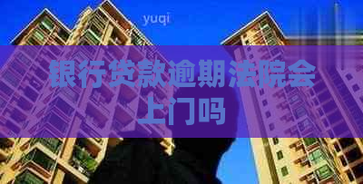 银行贷款逾期法院会上门吗