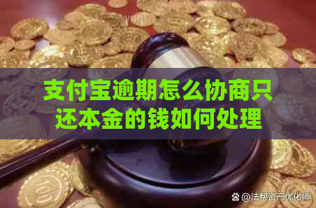 支付宝逾期怎么协商只还本金的钱如何处理