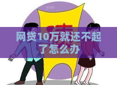 网贷10万就还不起了怎么办