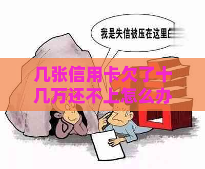 几张信用卡欠了十几万还不上怎么办