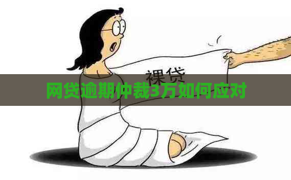 网贷逾期仲裁3万如何应对