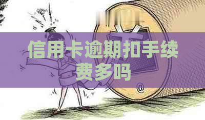 信用卡逾期扣手续费多吗