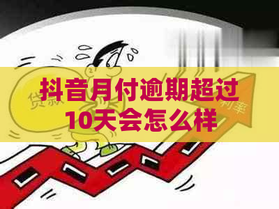 抖音月付逾期超过10天会怎么样