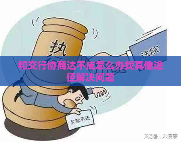 和交行协商达不成怎么办找其他途径解决问题