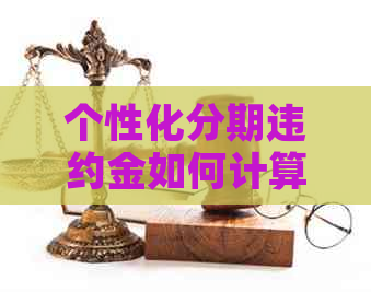 个性化分期违约金如何计算和缴纳