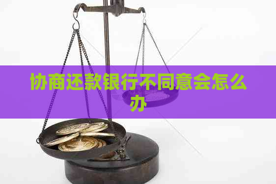 协商还款银行不同意会怎么办