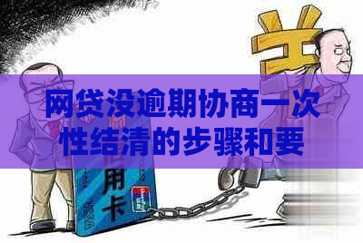 网贷没逾期协商一次性结清的步骤和要求是什么