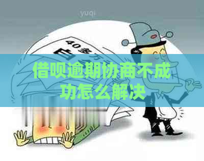 借呗逾期协商不成功怎么解决