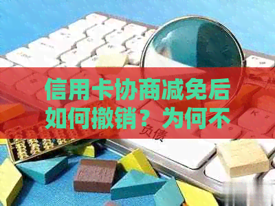 信用卡协商减免后如何撤销？为何不能立即生效？全面解析与解决用户疑问