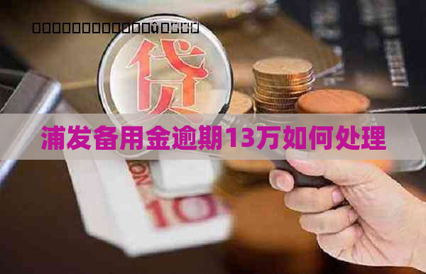 浦发备用金逾期13万如何处理