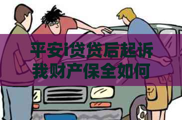 平安i贷贷后起诉我财产保全如何处理