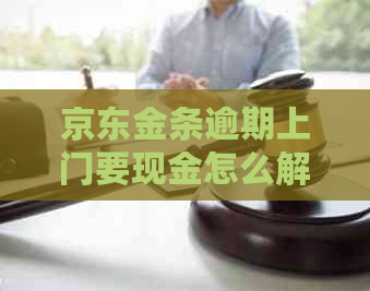 京东金条逾期上门要现金怎么解决