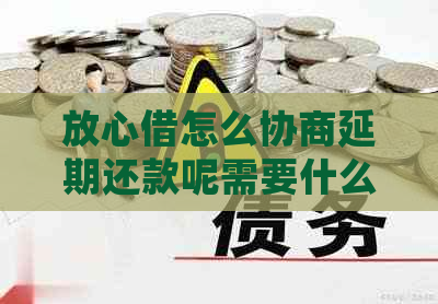 放心借怎么协商延期还款呢需要什么条件