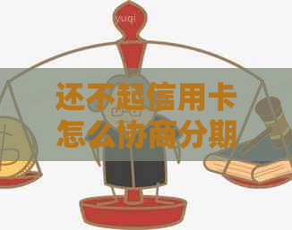 还不起信用卡怎么协商分期-还不起信用卡怎么协商分期还款