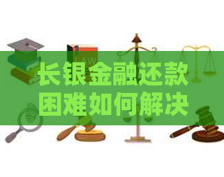 长银金融还款困难如何解决