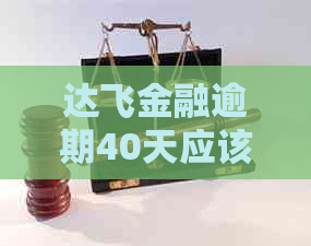 达飞金融逾期40天应该还多少钱