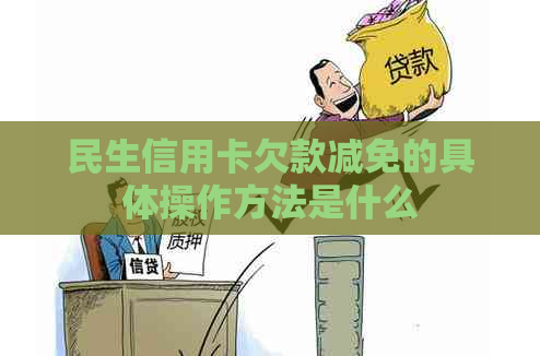 民生信用卡欠款减免的具体操作方法是什么