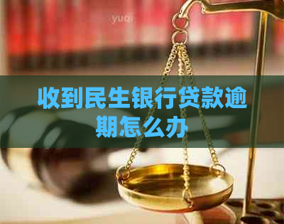 收到民生银行贷款逾期怎么办