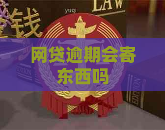 网贷逾期会寄东西吗