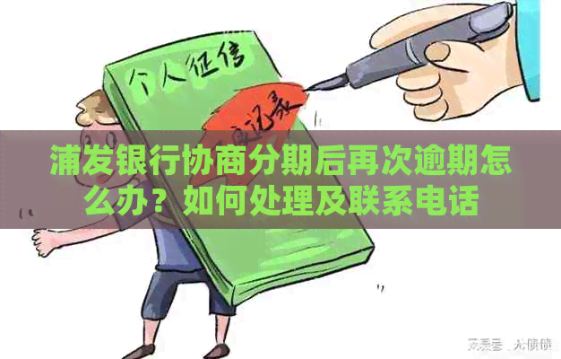 浦发银行协商分期后再次逾期怎么办？如何处理及联系电话