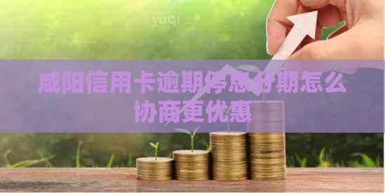 咸阳信用卡逾期停息分期怎么协商更优惠