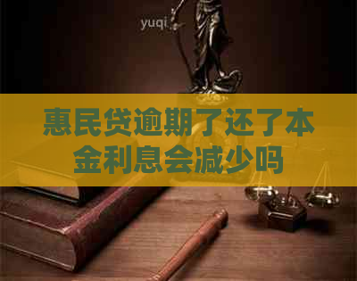 惠民贷逾期了还了本金利息会减少吗