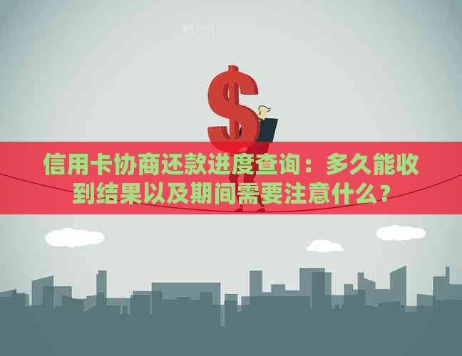 信用卡协商还款进度查询：多久能收到结果以及期间需要注意什么？