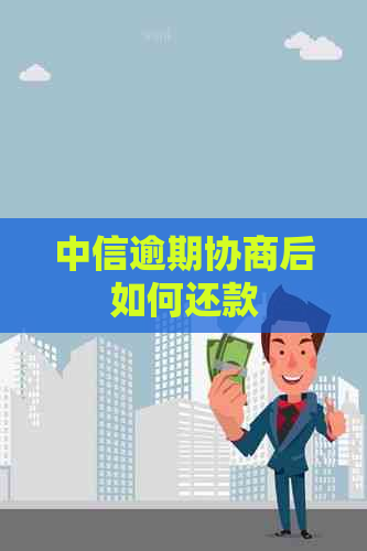 中信逾期协商后如何还款