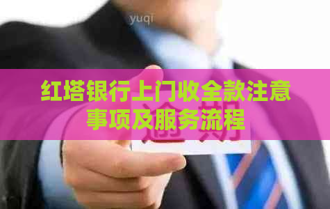 红塔银行上门收全款注意事项及服务流程