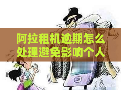 阿拉租机逾期怎么处理避免影响个人信用