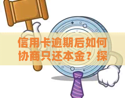 信用卡逾期后如何协商只还本金？探讨相关策略与可能性