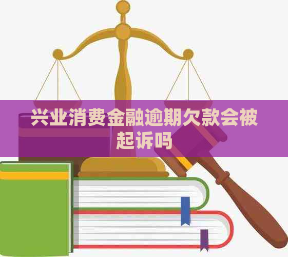 兴业消费金融逾期欠款会被起诉吗