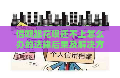 借呗跟花呗还不上怎么办的法律后果及解决方法