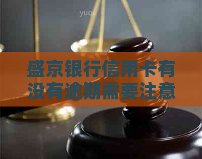 盛京银行信用卡有没有逾期需要注意什么