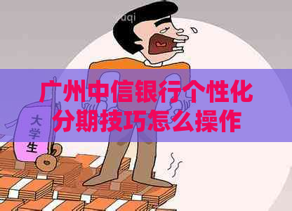 广州中信银行个性化分期技巧怎么操作