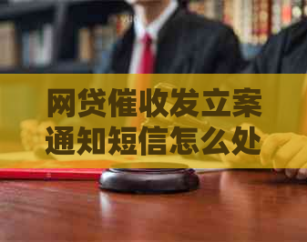 网贷发立案通知短信怎么处理