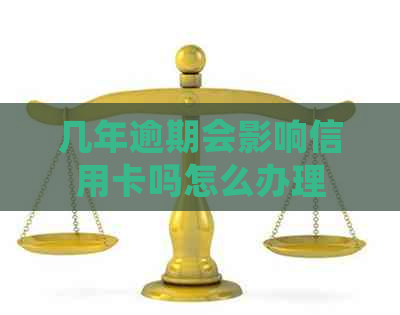 几年逾期会影响信用卡吗怎么办理