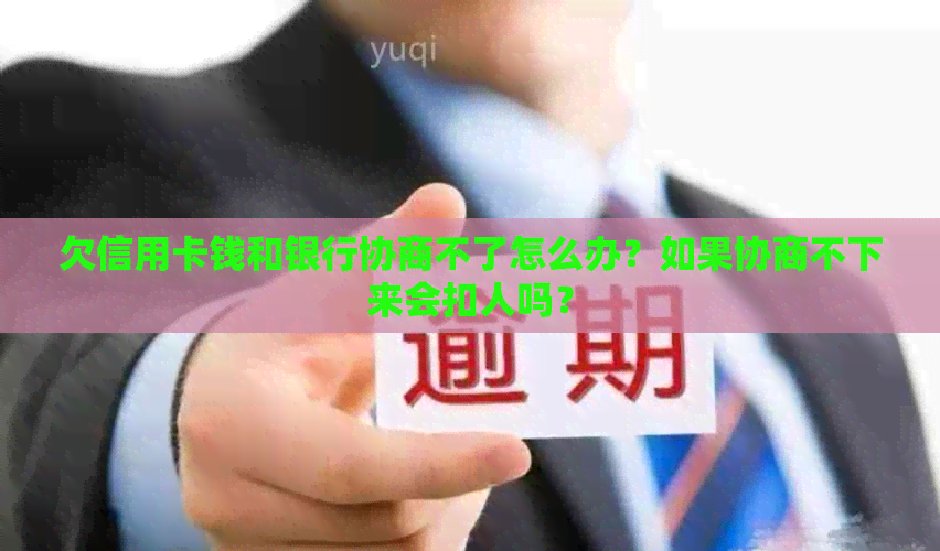 欠信用卡钱和银行协商不了怎么办？如果协商不下来会扣人吗？