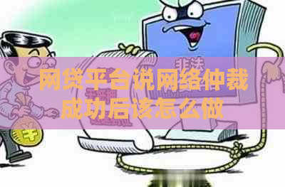 网贷平台说网络仲裁成功后该怎么做