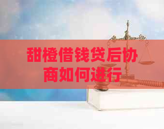 甜橙借钱贷后协商如何进行