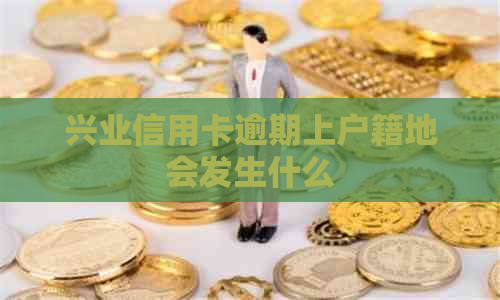 兴业信用卡逾期上户籍地会发生什么