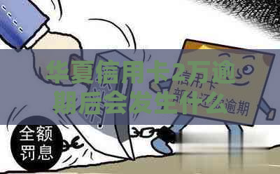 华夏信用卡2万逾期后会发生什么