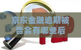 京东金融逾期被告会有哪些后果