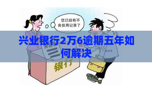 兴业银行2万6逾期五年如何解决