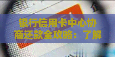 银行信用卡中心协商还款全攻略：了解流程、注意事项及安全建议