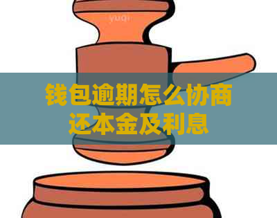 钱包逾期怎么协商还本金及利息