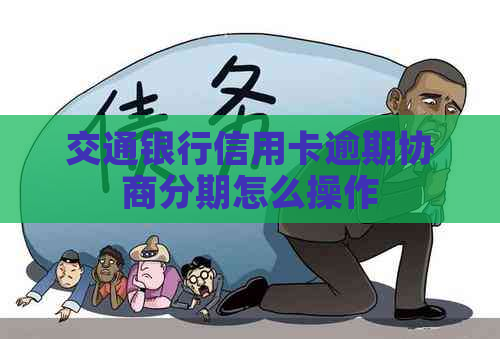 交通银行信用卡逾期协商分期怎么操作